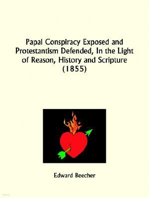 Papal Conspiracy Exposed and Protestantism Defended, In the Light of Reason, History and Scripture