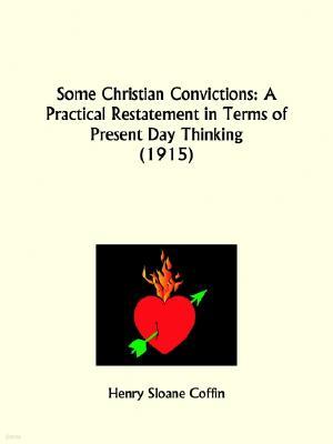 Some Christian Convictions: A Practical Restatement in Terms of Present Day Thinking