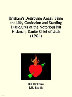 Brigham's Destroying Angel: Being the Life, Confession and Startling Disclosures of the Notorious Bill Hickman, Danite Chief of Utah