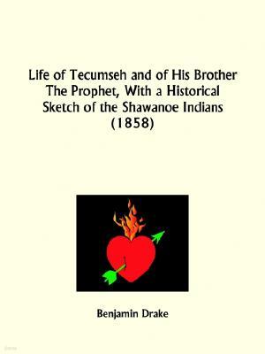 Life of Tecumseh and of His Brother The Prophet, With a Historical Sketch of the Shawanoe Indians