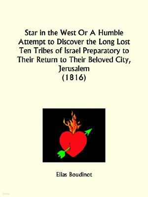 Star in the West Or A Humble Attempt to Discover the Long Lost Ten Tribes of Israel Preparatory to Their Return to Their Beloved City, Jerusalem