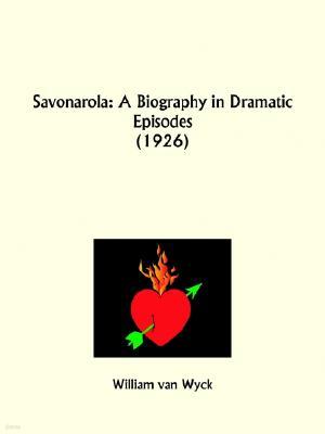 Savonarola: A Biography in Dramatic Episodes