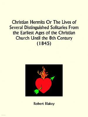 Christian Hermits Or The Lives of Several Distinguished Solitaries From the Earliest Ages of the Christian Church Until the 8th Century