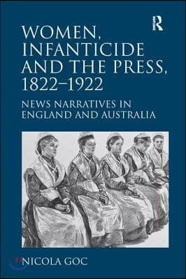 Women, Infanticide and the Press, 1822-1922: News Narratives in England and Australia