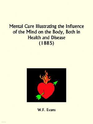 Mental Cure Illustrating the Influence of the Mind on the Body, Both in Health and Disease