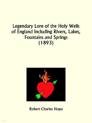 Legendary Lore of the Holy Wells of England Including Rivers, Lakes, Fountains and Springs