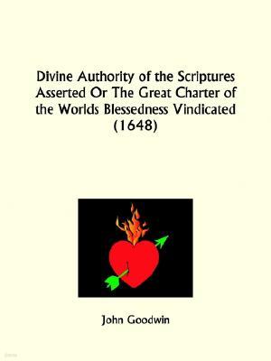 Divine Authority of the Scriptures Asserted Or The Great Charter of the Worlds Blessedness Vindicated