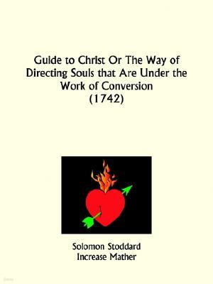 Guide to Christ Or The Way of Directing Souls that Are Under the Work of Conversion