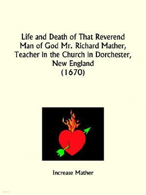 Life and Death of That Reverend Man of God Mr. Richard Mather, Teacher in the Church in Dorchester, New England