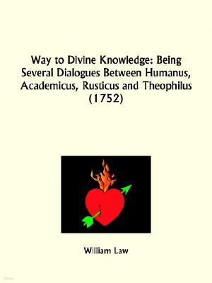 Way to Divine Knowledge: Being Several Dialogues Between Humanus, Academicus, Rusticus and Theophilus