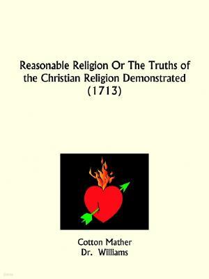 Reasonable Religion Or The Truths of the Christian Religion Demonstrated