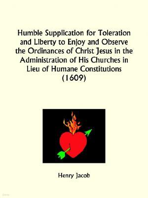 Humble Supplication for Toleration and Liberty to Enjoy and Observe the Ordinances of Christ Jesus in the Administration of His Churches in Lieu of Hu