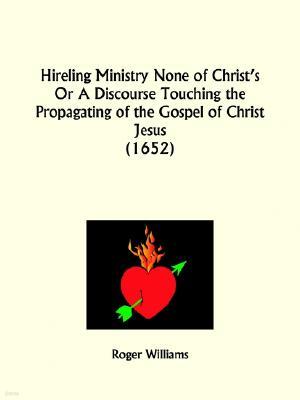 Hireling Ministry None of Christ's Or A Discourse Touching the Propagating of the Gospel of Christ Jesus