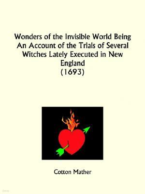 Wonders of the Invisible World Being An Account of the Trials of Several Witches Lately Executed in New England