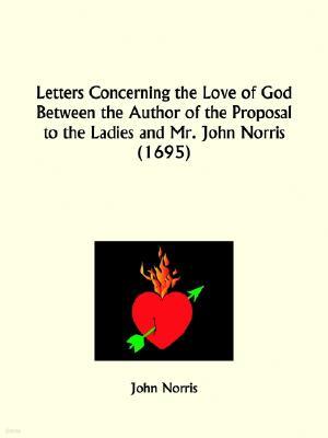 Letters Concerning the Love of God Between the Author of the Proposal to the Ladies and Mr. John Norris