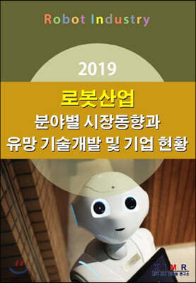 2019 로봇산업 분야별 시장동향과 유망 기술개발 및 기업 현황