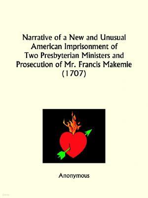 Narrative of a New and Unusual American Imprisonment of Two Presbyterian Ministers and Prosecution of Mr. Francis Makemie