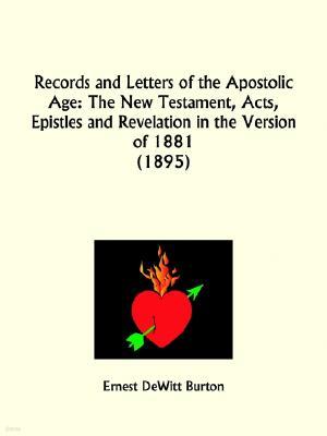 Records and Letters of the Apostolic Age: The New Testament, Acts, Epistles and Revelation in the Version of 1881