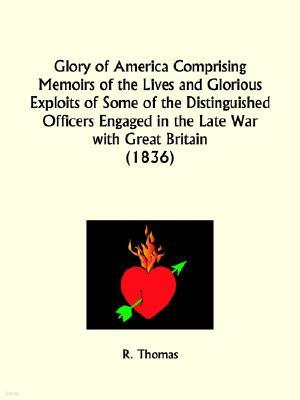 Glory of America Comprising Memoirs of the Lives and Glorious Exploits of Some of the Distinguished Officers Engaged in the Late War with Great Britai