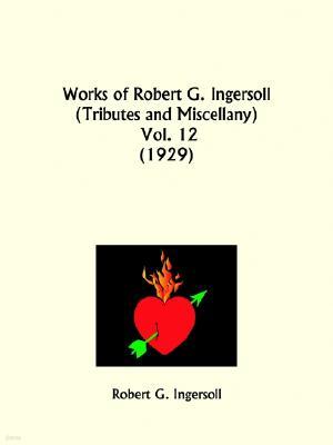 Works of Robert G. Ingersoll: Tributes and Miscellany Part 12