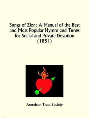 Songs of Zion: A Manual of the Best and Most Popular Hymns and Tunes for Social and Private Devotion