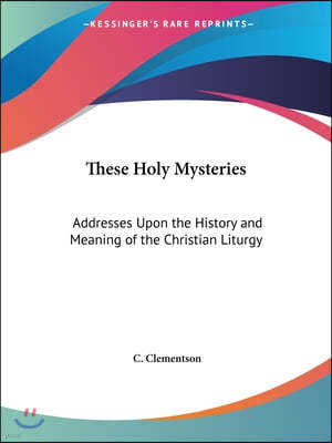 These Holy Mysteries: Addresses Upon the History and Meaning of the Christian Liturgy