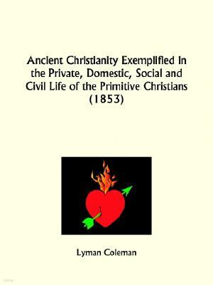 Ancient Christianity Exemplified in the Private, Domestic, Social and Civil Life of the Primitive Christians