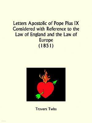 Letters Apostolic of Pope Pius IX Considered with Reference to the Law of England and the Law of Europe