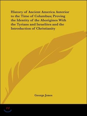 History of Ancient America Anterior to the Time of Columbus; Proving the Identity of the Aborigines With the Tyrians and Israelites and the Introducti