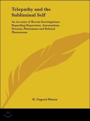 Telepathy and the Subliminal Self: An Account of Recent Investigations Regarding Hypnotism, Automatism, Dreams, Phantasms and Related Phenomena