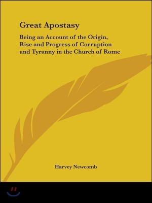 Great Apostasy: Being an Account of the Origin, Rise and Progress of Corruption and Tyranny in the Church of Rome