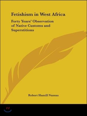 Fetishism in West Africa: Forty Years' Observation of Native Customs and Superstitions