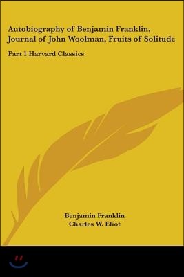 Autobiography of Benjamin Franklin, Journal of John Woolman, Fruits of Solitude: Part 1 Harvard Classics