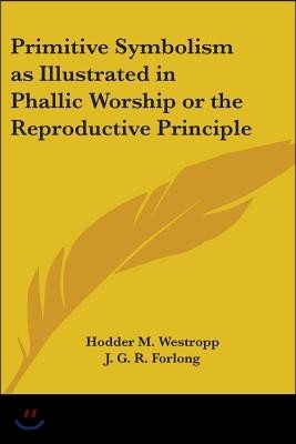 Primitive Symbolism as Illustrated in Phallic Worship or the Reproductive Principle