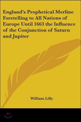 Kessinger Publishing England's Prophetical Merline Foretelling to All Nations of Europe Until 1663 the Influence of the Conjunction of Saturn and Jupiter