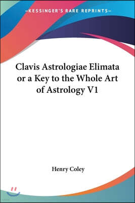 Clavis Astrologiae Elimata or a Key to the Whole Art of Astrology V1