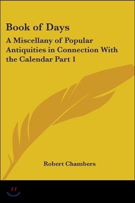 Book of Days: A Miscellany of Popular Antiquities in Connection With the Calendar Part 1