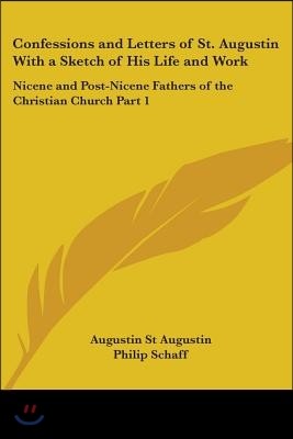 Confessions and Letters of St. Augustin with a Sketch of His Life and Work: Nicene and Post-Nicene Fathers of the Christian Church Part 1