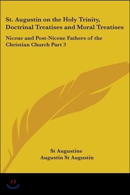 St. Augustin on the Holy Trinity, Doctrinal Treatises and Moral Treatises: Nicene and Post-Nicene Fathers of the Christian Church Part 3