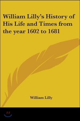 William Lilly's History of His Life and Times from the year 1602 to 1681