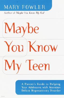 Maybe You Know My Teen: A Parent's Guide to Helping Your Adolescent With Attention Deficit Hyperactivity Disorder