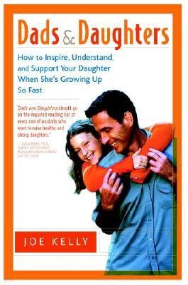 Dads and Daughters: How to Inspire, Understand, and Support Your Daughter When She's Growing Up So Fast