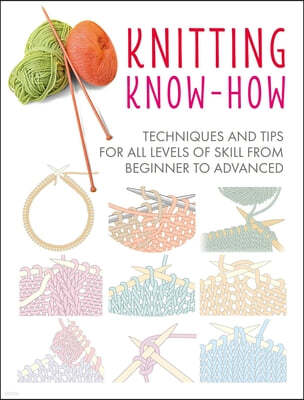 Knitting Know-How: Techniques and Tips for All Levels of Skill from Beginner to Advanced