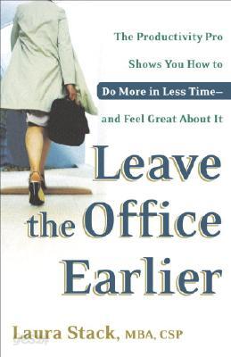 Leave the Office Earlier: The Productivity Pro Shows You How to Do More in Less Time...and Feel Great about It
