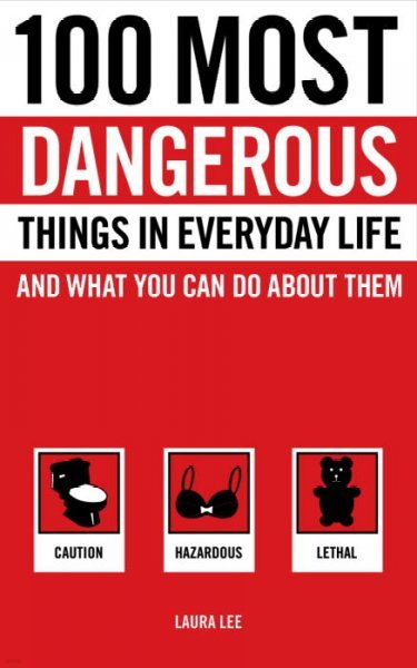 100 Most Dangerous Things in Everyday Life and What You Can Do about Them