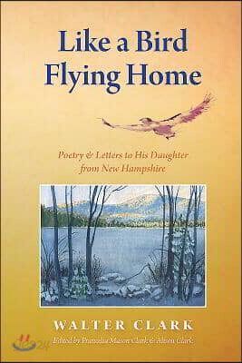 Like a Bird Flying Home: Poetry & Letters to His Daughter from New Hampshire