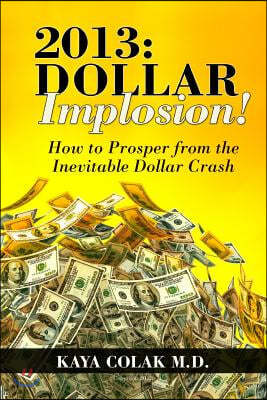2013: Dollar Implosion!: How to Prosper from the Inevitable Dollar Crash