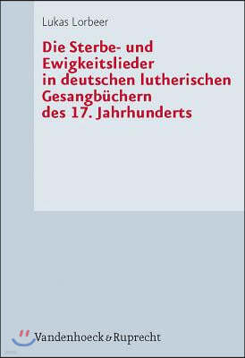 Die Sterbe- Und Ewigkeitslieder in Deutschen Lutherischen Gesangbuchern Des 17. Jahrhunderts