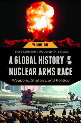 A Global History of the Nuclear Arms Race [2 Volumes]: Weapons, Strategy, and Politics [2 Volumes]