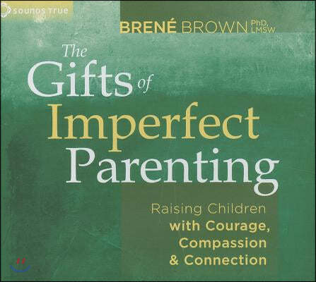 The Gifts of Imperfect Parenting: Raising Children with Courage, Compassion, and Connection